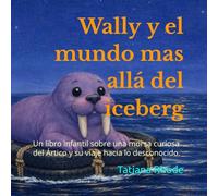 Wally y el mundo mas allá del iceberg: Un libro infantil sobre una morsa curiosa del Ártico y su viaje hacia lo desconocido