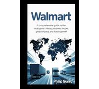 Walmart: A Comprehensive Guide to the Retail Giant’s History, Business Model, Global Impact, and Future Growth