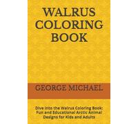 WALRUS COLORING BOOK: Dive into the Walrus Coloring Book: Fun and Educational Arctic Animal Designs for Kids and Adults