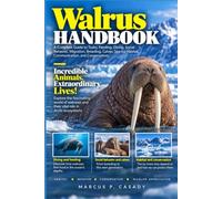 Walrus Handbook: A Complete Guide to Tusks, Feeding, Diving, Social Behavior, Migration, Breeding, Calves, Sea-Ice Habitat, Communication, and Conservation