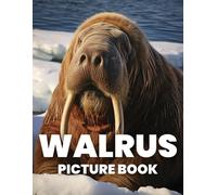 Walrus Picture Book: Explore The Unique And Majestic World Of Walruses Through 100 Captivating Photographs