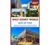Walt Disney World Guía de viaje 2027: La guía esencial de parques, complejos turísticos, restaurantes, atracciones, itinerarios y mucho más