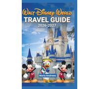 Walt Disney world travel guide 2026-2027: A Complete Journey Through EPCOT, Hollywood Studios, Magic Kingdom, Maps, Itineraries, and Dining Tips