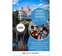 WALT DISNEY WORLD TRAVEL GUIDE 2026: Practical Strategies for Beating Crowds, Booking Dining, Choosing Your Resort, and Making the Most of Every Day in the Parks