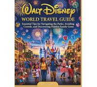 WALT DISNEY WORLD TRAVEL GUIDE: TIPS FOR NAVIGATING THE PARKS, AVOIDING CROWDS, AND DISCOVERING HIDDEN FAMILY GEMS.
