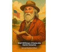 Walt Whitman: Il Poeta che Cantò l'America: Un viaggio letterario attraverso la vita e le opere del visionario che ha ridefinito la poesia americana