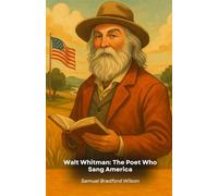 Walt Whitman: The Poet Who Sang America: A literary journey through the life and works of the visionary who redefined American poetry