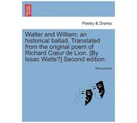 Walter And William; An Historical Ballad. Translated From The Original Poem Of Richard Cur De Lion. [By Issac Watts?] Second Edition.