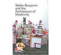 Walter Benjamin And The Architecture Of Modernity