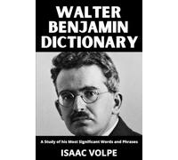 WALTER BENJAMIN DICTIONARY. A Study of His Most Significant Words and Phrases: The Essential Terms of Walter Benjamin’s Philosophy, Cultural Criticism, Aesthetics, and Theory of History