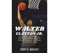 WALTER CLAYTON JR.: Faith, Focus, and Fast Breaks: The Inspirational Biography of a Clutch Performer Who’s Only Just Getting Started