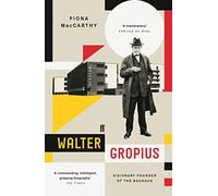 Walter Gropius : Visionary Founder of the Bauhaus