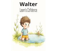 Walter Learn's Confidence: Walter Learns Confidence: A Heartwarming Children's Story About Believing in Yourself, Building Self-Esteem, and Finding ... 24-Page Full-Color Picture Book | 6" × 9"