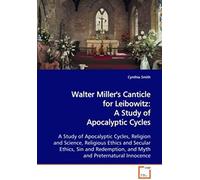 Walter Miller's Canticle For Leibowitz: A Study Of Apocalyptic Cycles: A Study Of Apocalyptic Cycles, Religion And Science, Religious Ethics And ... And Myth And Preternatural Innocence