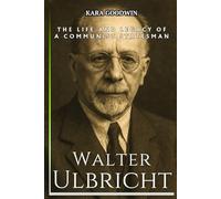Walter Ulbricht Biography: The Life and Legacy of a Communist Statesman - an Independent History of the GDR