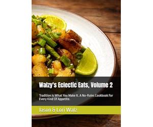 Walzy's Eclectic Eats, Volume 2: Tradition Is What You Make It. A No-Rules Cookbook For Every Kind Of Appetite.