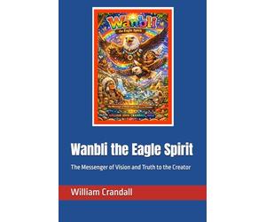Wanbli the Eagle Spirit: The Messenger of Vision and Truth to the Creator