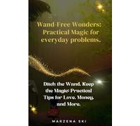 Wand-Free Wonders: Practical Magic for everyday problems.: Ditch the Wand, Keep the Magic: Practical Tips for Love, Money, and More.
