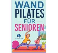 Wand-Pilates für Senioren: Einfache Übungen für zu Hause, die Flexibilität, Beweglichkeit, Haltung und Gleichgewicht verbessern und gleichzeitig eine gesunde Bewegung fördern