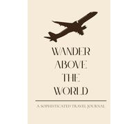Wander Above The World. A Sophisticated Travel Journey.: A Minimalist Travel Companion for the Modern Explorer.