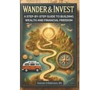 Wander & Invest: A Step-By-Step Guide To Building Wealth And Financial Freedom: Empower Your Financial Journey With Proven Strategies For Saving, Investing, And Debt Management