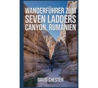 Wanderführer zum Seven Ladders Canyon, Rumänien: Ein umfassendes Buch zur Erkundung der Schönheit des Seven Ladders Canyon in Rumänien.