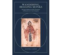 Wandering, Begging Monks - Spiritual Authority & The Promotion Of Monaticism In Late Antiquity