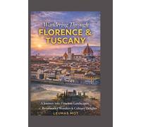 Wandering Through Florence & Tuscany: A Journey into Timeless Landscapes, Renaissance Wonders & Culinary Delights