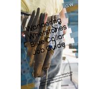 Wandering Whetstones Blue Collar Job Guide: An Uncommon Common-Sense Guide of Plainly Presented Information and Facts for Career Seekers