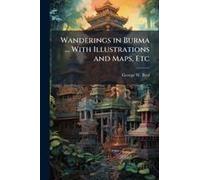 Wanderings In Burma ... With Illustrations And Maps, Etc