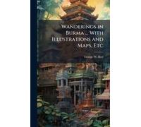 Wanderings In Burma ... With Illustrations And Maps, Etc