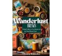 Wanderlust Brews: Global Coffee & Tea Rituals for the Road-Bound Soul: Global coffee & tea recipes for travelers, free spirits, and vanlifers