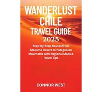Wanderlust Chile Travel Guide 2025: Step-by-Step Routes from Atacama Desert to Patagonian Mountains with Regional Maps & Travel Tips