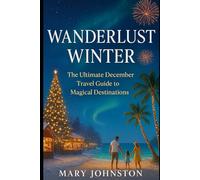 Wanderlust Winter: The Ultimate December Travel Guide to Magical Destinations