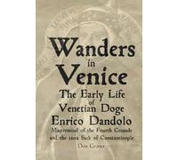 Wanders in Venice: The Early Life of Enrico Dandolo, Mastermind of the Fourth Crusade and the 1204 Sack of Constantinople