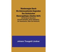 Wanderungen Durch Die Interessantesten Gegenden Des Sächsischen Obererzgebirges (Zweites Heft); Ein Beitrag Zur Speciellern Kenntniß Desselben, Seines Volkslebens, Der Gewerbsarten, Sitten Und Gebräuc