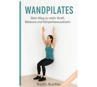 Wandpilates - Dein Weg zu mehr Kraft, Balance und Körperbewusstsein: Effektives Ganzkörpertraining mit Unterstützung der Wand - für jedes Alter und ... gelenkschonendes, sicheres Pilates-Workout
