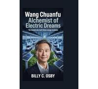 Wang Chuanfu: Alchemist of Electric Dreams: The Chemist Who Built China’s Energy Revolution