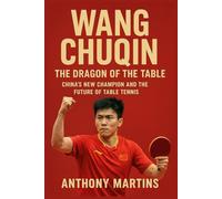 Wang Chuqin: The Dragon of the Table: China’s New Champion and the Future of Table Tennis