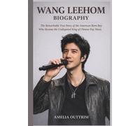 WANG LEEHOM BIOGRAPHY: The Remarkable True Story of the American Born Boy Who Became the Undisputed King of Chinese Pop Music