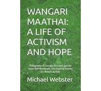 WANGARI MAATHAI: A LIFE OF ACTIVISM AND HOPE: A Biography of Courage, Activism, and the Green Belt Movement: The Inspiring Journey of a Nobel Laureate