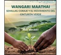 Wangari Maathai: Semillas, Coraje Y El Movimiento Del Cinturón Verde