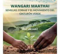 Wangari Maathai: Semillas, Coraje Y El Movimiento Del Cinturón Verde
