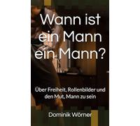 Wann ist ein Mann ein Mann?: Über Freiheit, Rollenbilder und den Mut, Mann zu sein