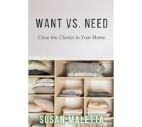 Want Vs. Need: Clear the Clutter In Your Home: Declutter Faster, Stress Less, and Take Back Your Space-For Good!