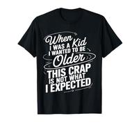 Wanted to Be Older This ISN’t What I Expected - T-Shirt