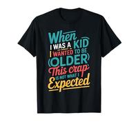 Wanted to Be Older This ISN’t What I Expected |- T-Shirt