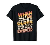 Wanted to Be Older This ISN’t What I Expected - T-Shirt