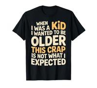 Wanted to Be Older This ISN’t What I Expected - T-Shirt