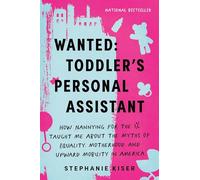 Wanted: Toddler's Personal Assistant: How Nannying for the 1% Taught Me about the Myths of Equality, Motherhood, and Upward Mobility in America